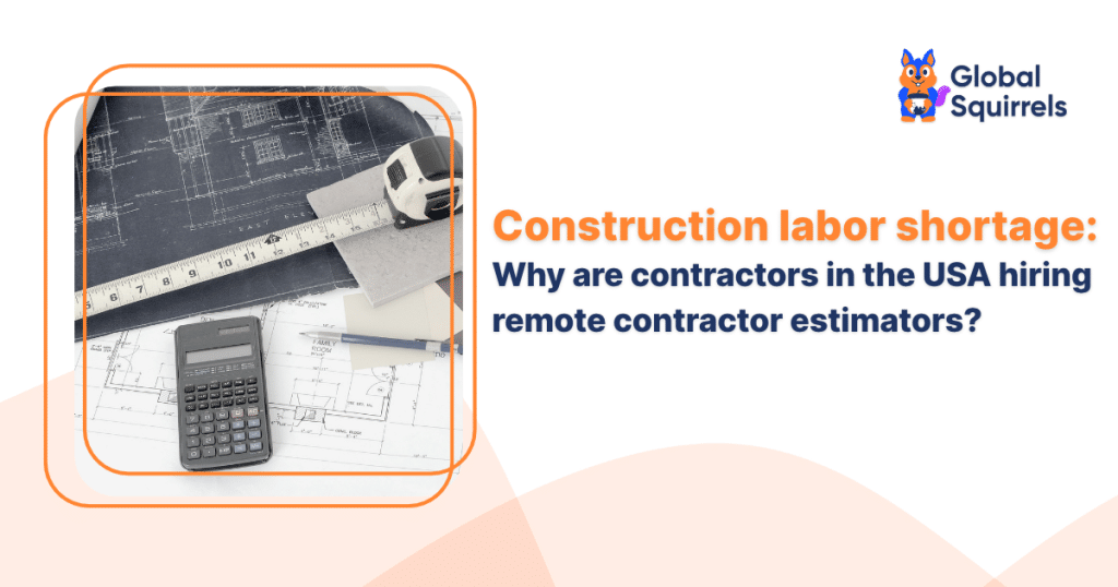 Construction labor shortage Why are contractors in the USA hiring remote contractor estimators